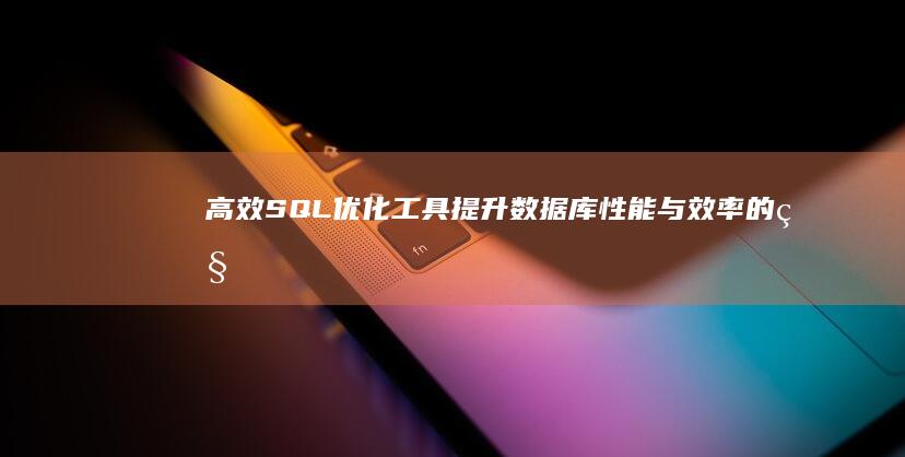 高效SQL优化工具：提升数据库性能与效率的秘诀